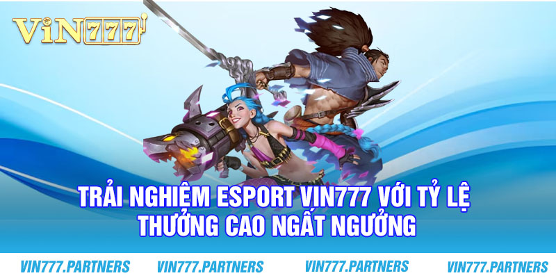 Trải nghiệm Esport Vin777 với tỷ lệ thưởng cao ngất ngưởng